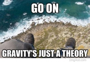 Go no gravity's just a theory.jpg